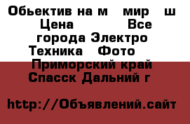Обьектив на м42 мир -1ш › Цена ­ 1 000 - Все города Электро-Техника » Фото   . Приморский край,Спасск-Дальний г.
